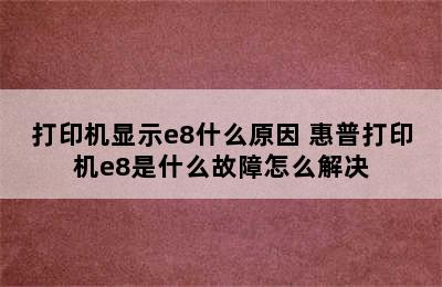 打印机显示e8什么原因 惠普打印机e8是什么故障怎么解决